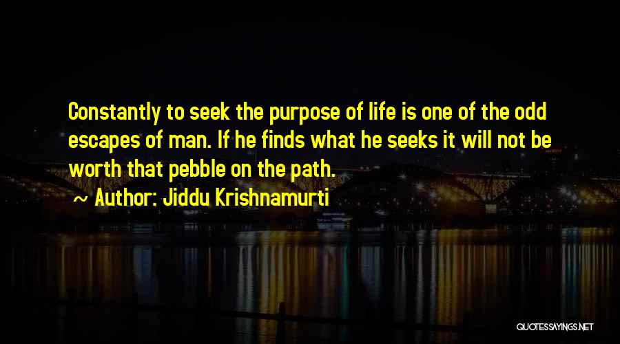 Jiddu Krishnamurti Quotes: Constantly To Seek The Purpose Of Life Is One Of The Odd Escapes Of Man. If He Finds What He