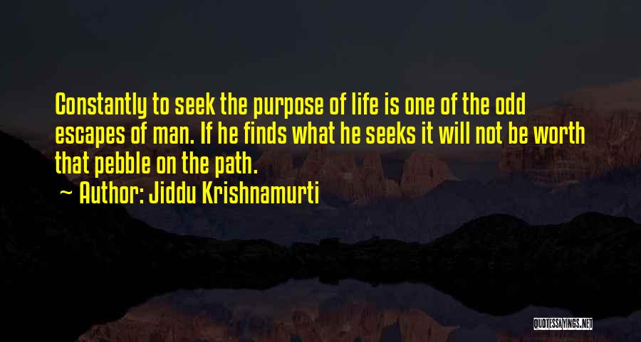 Jiddu Krishnamurti Quotes: Constantly To Seek The Purpose Of Life Is One Of The Odd Escapes Of Man. If He Finds What He