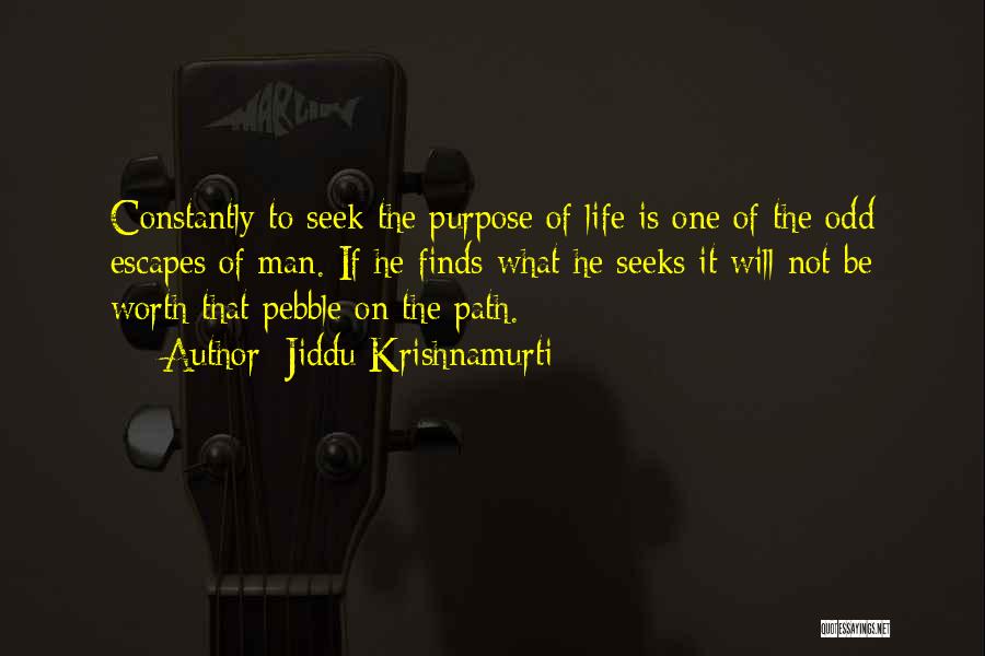 Jiddu Krishnamurti Quotes: Constantly To Seek The Purpose Of Life Is One Of The Odd Escapes Of Man. If He Finds What He