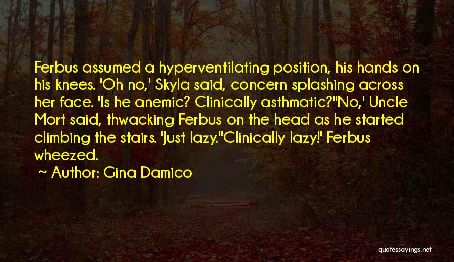 Gina Damico Quotes: Ferbus Assumed A Hyperventilating Position, His Hands On His Knees. 'oh No,' Skyla Said, Concern Splashing Across Her Face. 'is