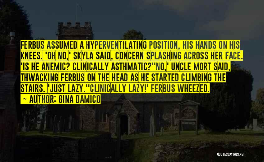 Gina Damico Quotes: Ferbus Assumed A Hyperventilating Position, His Hands On His Knees. 'oh No,' Skyla Said, Concern Splashing Across Her Face. 'is