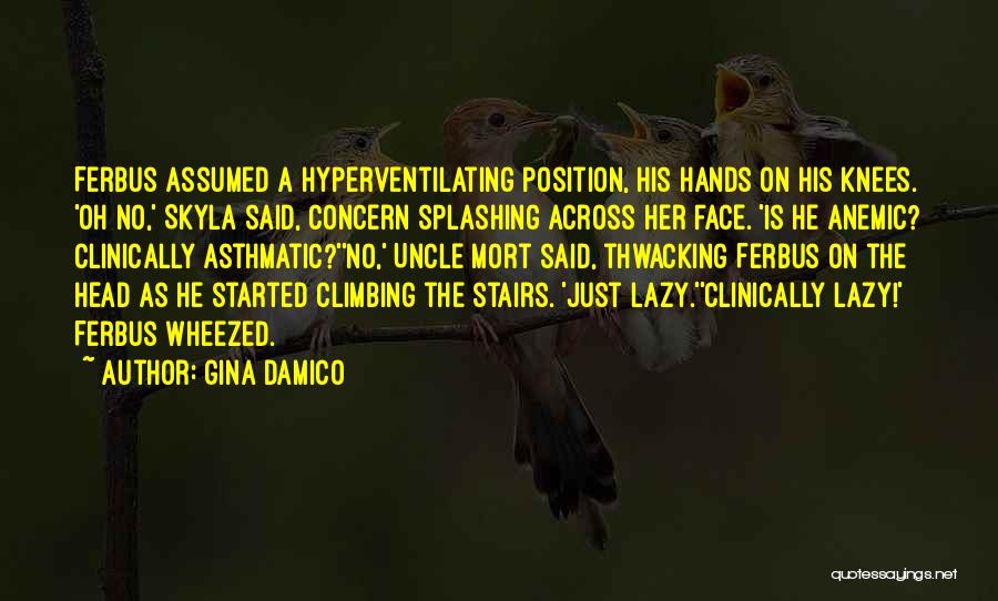 Gina Damico Quotes: Ferbus Assumed A Hyperventilating Position, His Hands On His Knees. 'oh No,' Skyla Said, Concern Splashing Across Her Face. 'is