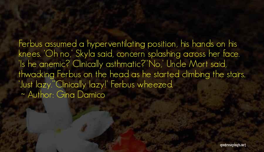 Gina Damico Quotes: Ferbus Assumed A Hyperventilating Position, His Hands On His Knees. 'oh No,' Skyla Said, Concern Splashing Across Her Face. 'is