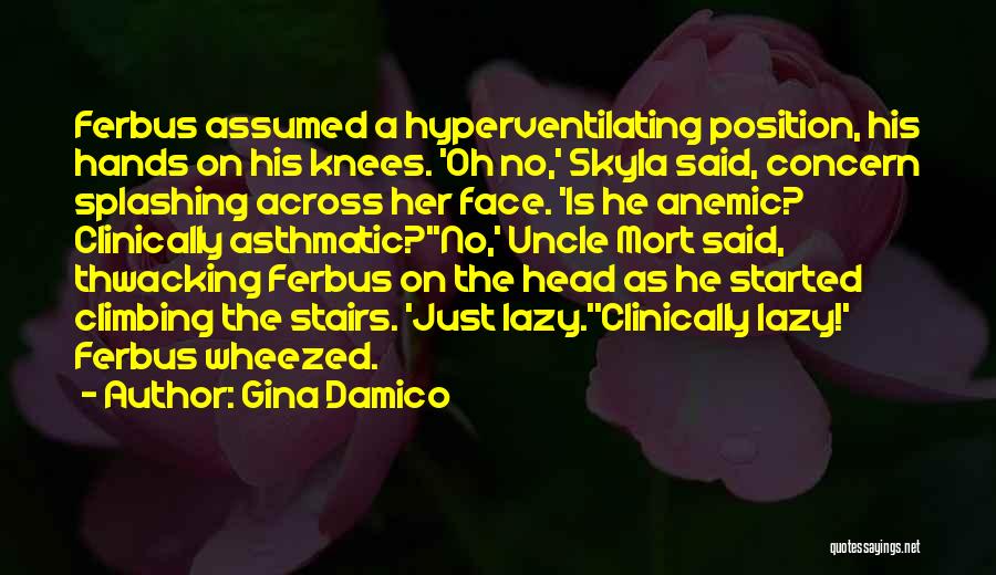 Gina Damico Quotes: Ferbus Assumed A Hyperventilating Position, His Hands On His Knees. 'oh No,' Skyla Said, Concern Splashing Across Her Face. 'is