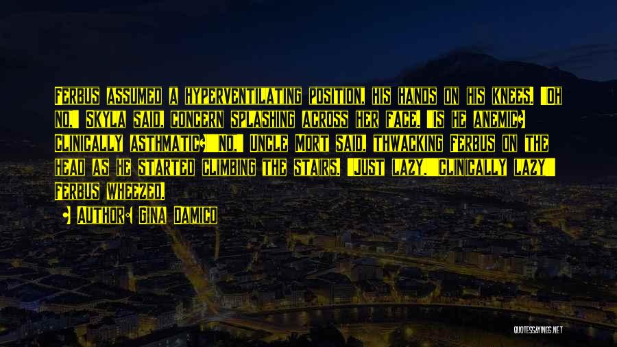 Gina Damico Quotes: Ferbus Assumed A Hyperventilating Position, His Hands On His Knees. 'oh No,' Skyla Said, Concern Splashing Across Her Face. 'is