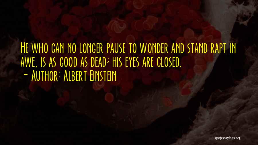 Albert Einstein Quotes: He Who Can No Longer Pause To Wonder And Stand Rapt In Awe, Is As Good As Dead; His Eyes