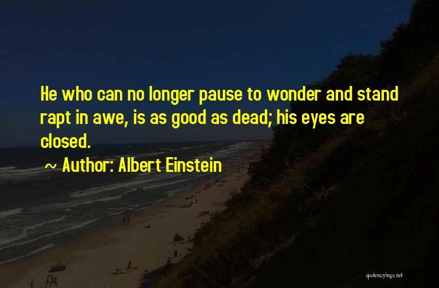 Albert Einstein Quotes: He Who Can No Longer Pause To Wonder And Stand Rapt In Awe, Is As Good As Dead; His Eyes