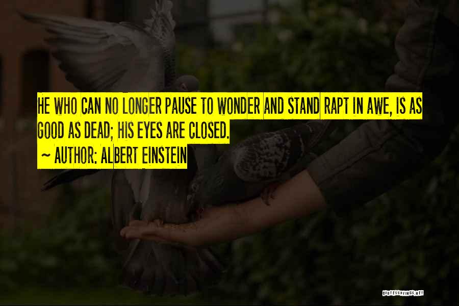 Albert Einstein Quotes: He Who Can No Longer Pause To Wonder And Stand Rapt In Awe, Is As Good As Dead; His Eyes