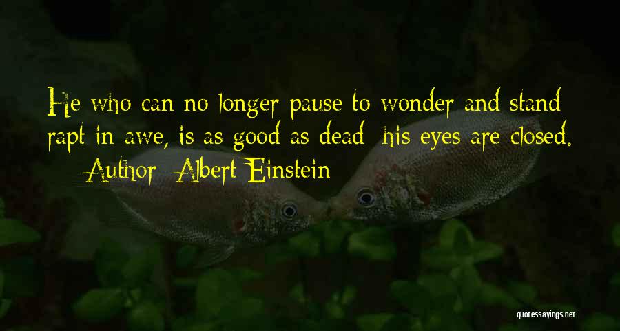 Albert Einstein Quotes: He Who Can No Longer Pause To Wonder And Stand Rapt In Awe, Is As Good As Dead; His Eyes