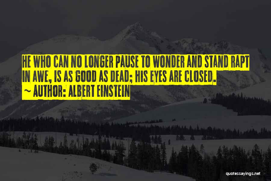 Albert Einstein Quotes: He Who Can No Longer Pause To Wonder And Stand Rapt In Awe, Is As Good As Dead; His Eyes