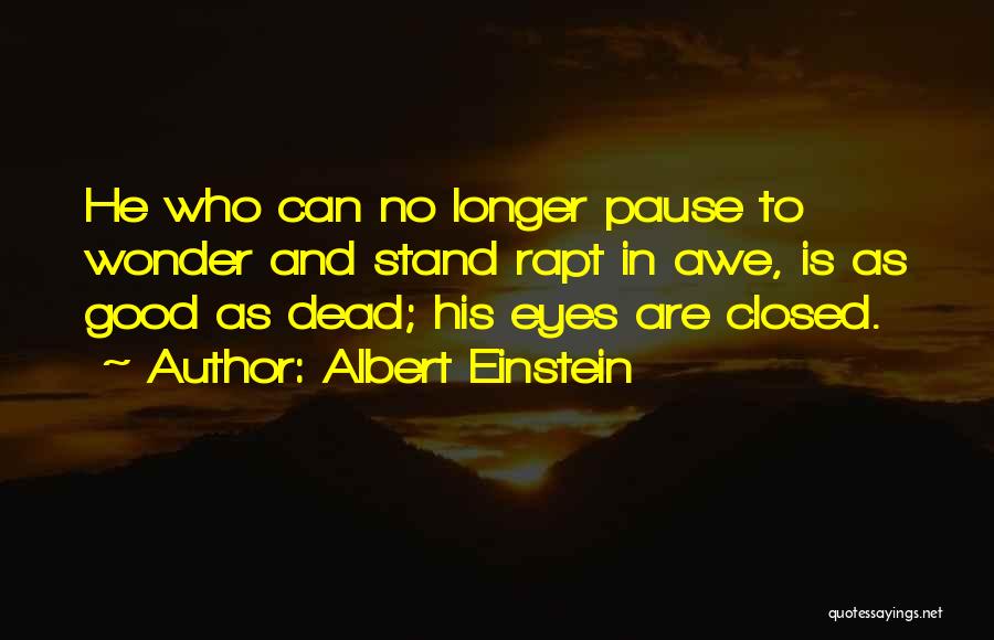 Albert Einstein Quotes: He Who Can No Longer Pause To Wonder And Stand Rapt In Awe, Is As Good As Dead; His Eyes