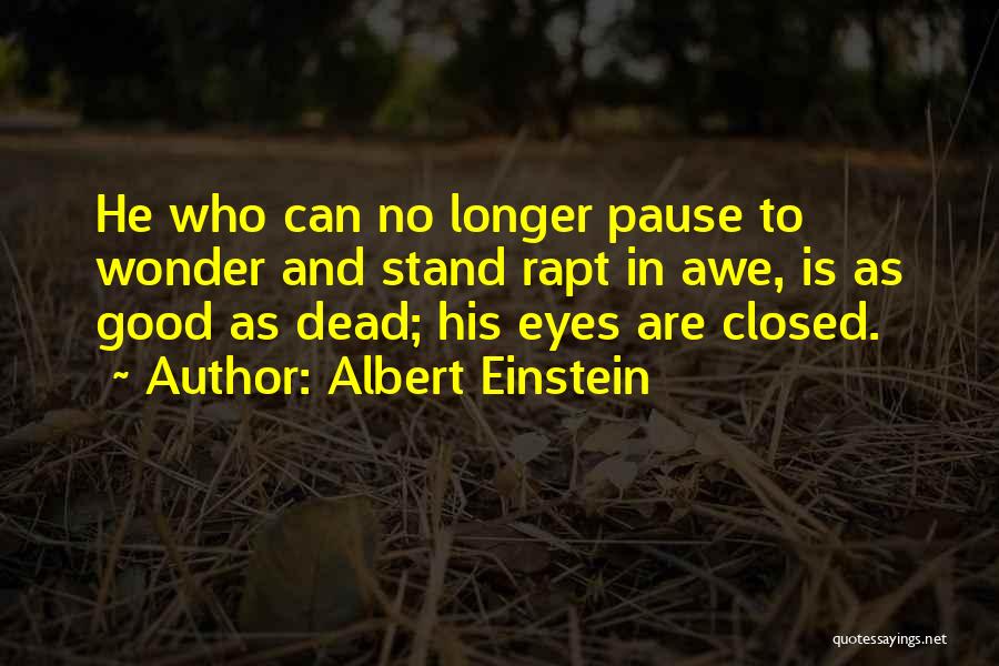 Albert Einstein Quotes: He Who Can No Longer Pause To Wonder And Stand Rapt In Awe, Is As Good As Dead; His Eyes