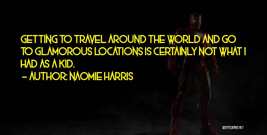 Naomie Harris Quotes: Getting To Travel Around The World And Go To Glamorous Locations Is Certainly Not What I Had As A Kid.