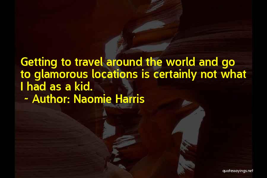 Naomie Harris Quotes: Getting To Travel Around The World And Go To Glamorous Locations Is Certainly Not What I Had As A Kid.