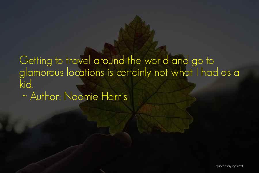 Naomie Harris Quotes: Getting To Travel Around The World And Go To Glamorous Locations Is Certainly Not What I Had As A Kid.