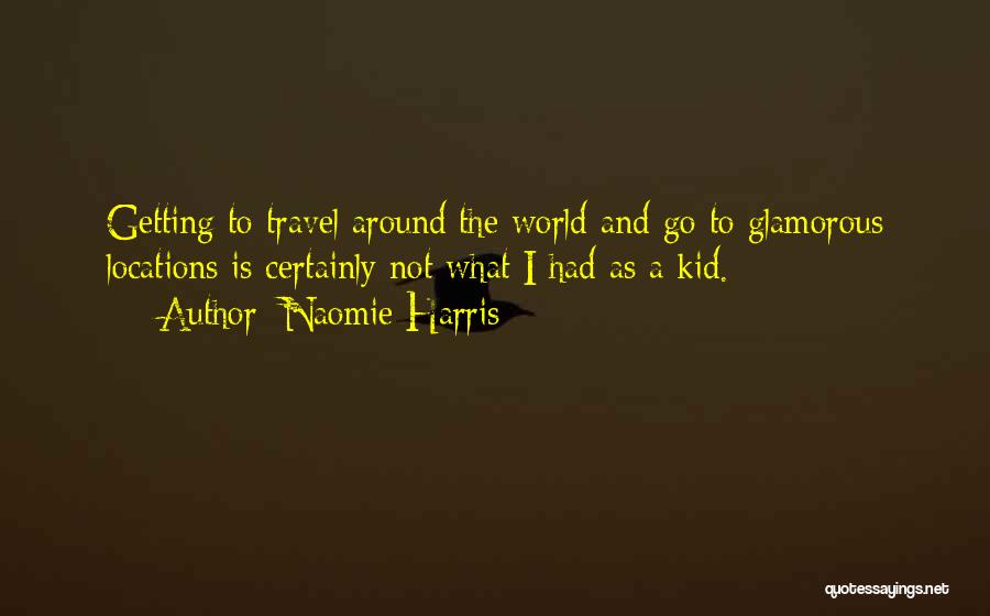 Naomie Harris Quotes: Getting To Travel Around The World And Go To Glamorous Locations Is Certainly Not What I Had As A Kid.