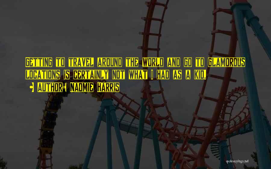 Naomie Harris Quotes: Getting To Travel Around The World And Go To Glamorous Locations Is Certainly Not What I Had As A Kid.