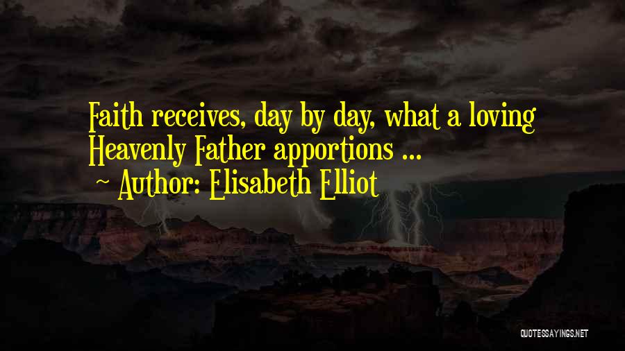 Elisabeth Elliot Quotes: Faith Receives, Day By Day, What A Loving Heavenly Father Apportions ...