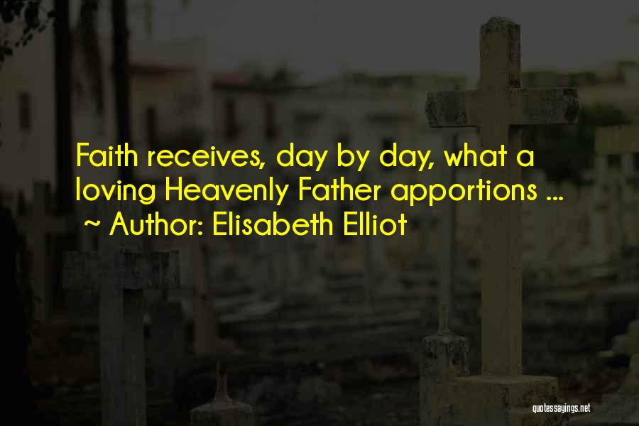 Elisabeth Elliot Quotes: Faith Receives, Day By Day, What A Loving Heavenly Father Apportions ...