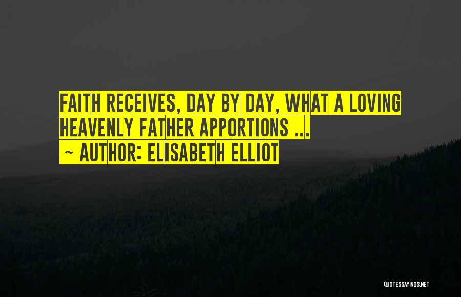 Elisabeth Elliot Quotes: Faith Receives, Day By Day, What A Loving Heavenly Father Apportions ...