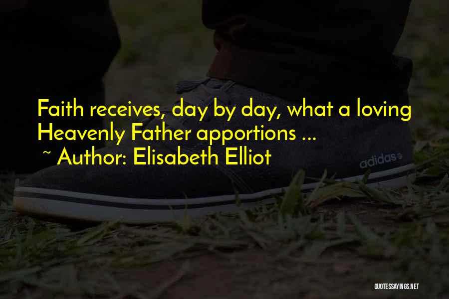 Elisabeth Elliot Quotes: Faith Receives, Day By Day, What A Loving Heavenly Father Apportions ...