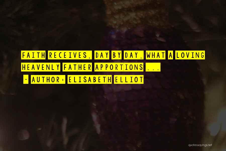 Elisabeth Elliot Quotes: Faith Receives, Day By Day, What A Loving Heavenly Father Apportions ...