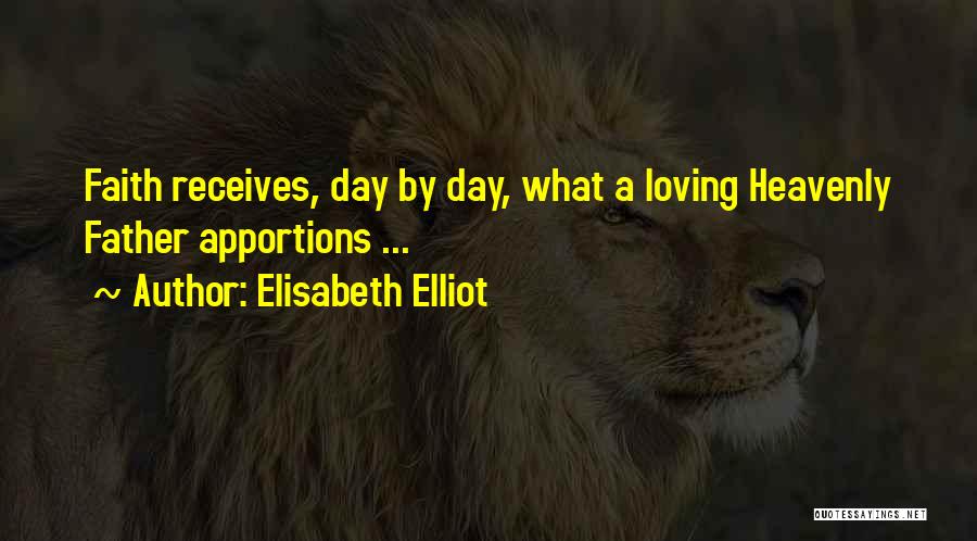 Elisabeth Elliot Quotes: Faith Receives, Day By Day, What A Loving Heavenly Father Apportions ...