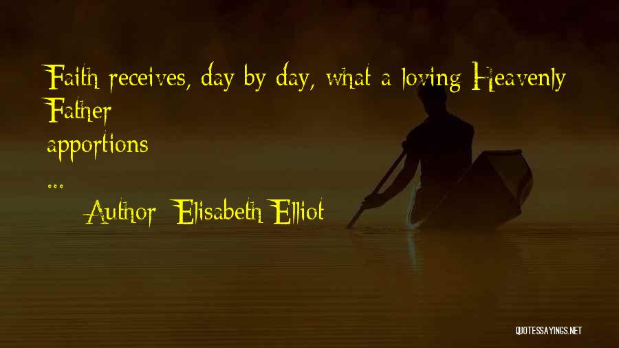 Elisabeth Elliot Quotes: Faith Receives, Day By Day, What A Loving Heavenly Father Apportions ...