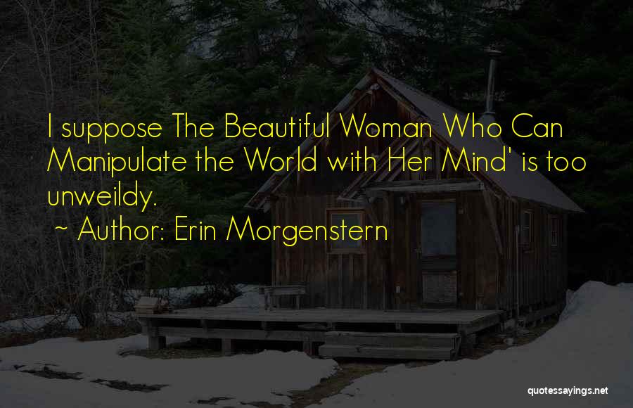 Erin Morgenstern Quotes: I Suppose The Beautiful Woman Who Can Manipulate The World With Her Mind' Is Too Unweildy.
