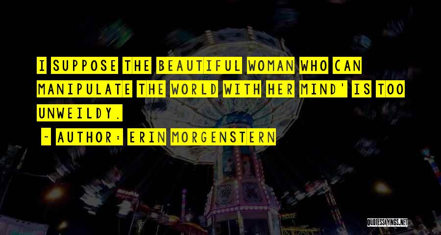 Erin Morgenstern Quotes: I Suppose The Beautiful Woman Who Can Manipulate The World With Her Mind' Is Too Unweildy.