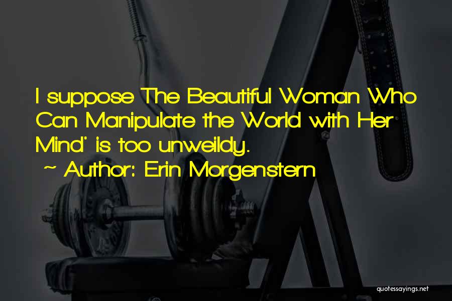 Erin Morgenstern Quotes: I Suppose The Beautiful Woman Who Can Manipulate The World With Her Mind' Is Too Unweildy.