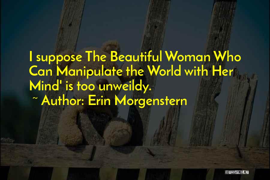 Erin Morgenstern Quotes: I Suppose The Beautiful Woman Who Can Manipulate The World With Her Mind' Is Too Unweildy.