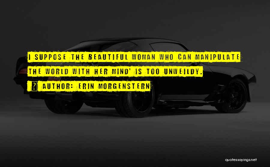 Erin Morgenstern Quotes: I Suppose The Beautiful Woman Who Can Manipulate The World With Her Mind' Is Too Unweildy.