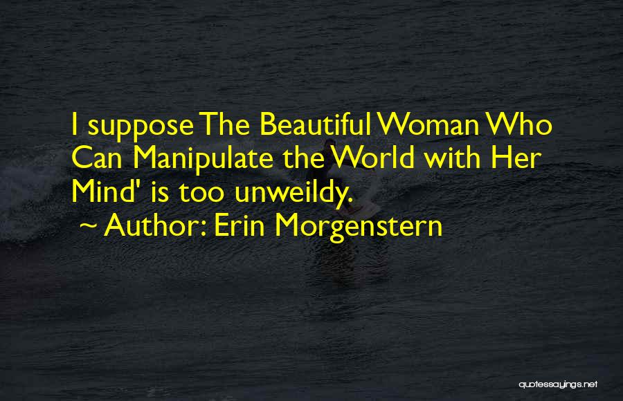 Erin Morgenstern Quotes: I Suppose The Beautiful Woman Who Can Manipulate The World With Her Mind' Is Too Unweildy.