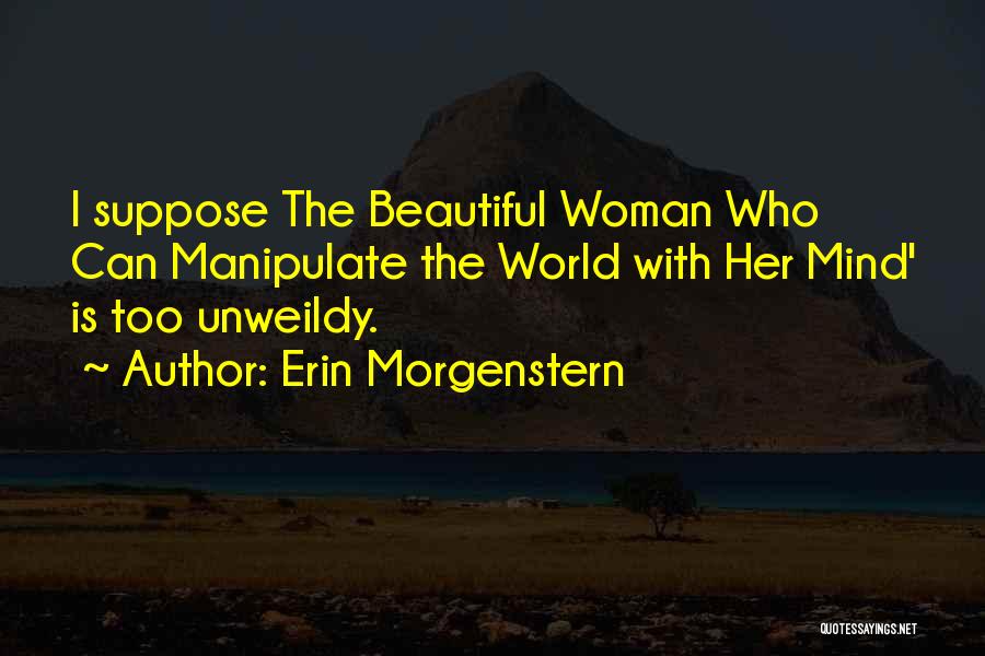 Erin Morgenstern Quotes: I Suppose The Beautiful Woman Who Can Manipulate The World With Her Mind' Is Too Unweildy.