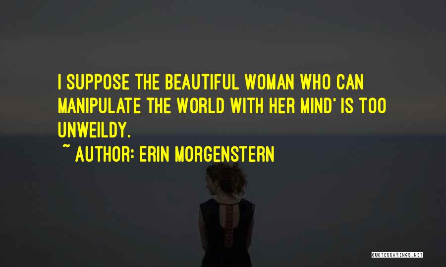 Erin Morgenstern Quotes: I Suppose The Beautiful Woman Who Can Manipulate The World With Her Mind' Is Too Unweildy.
