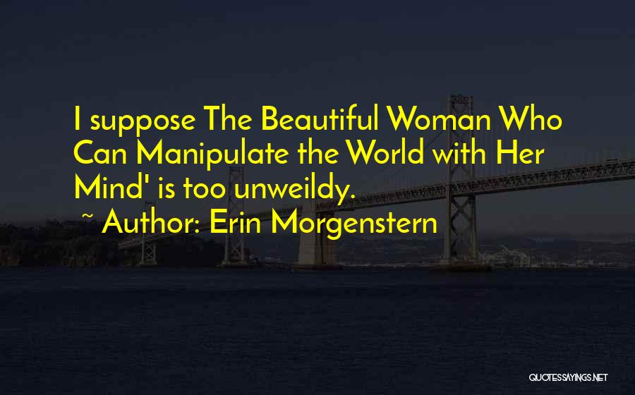 Erin Morgenstern Quotes: I Suppose The Beautiful Woman Who Can Manipulate The World With Her Mind' Is Too Unweildy.