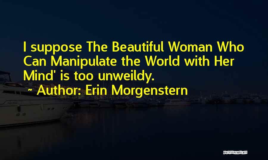 Erin Morgenstern Quotes: I Suppose The Beautiful Woman Who Can Manipulate The World With Her Mind' Is Too Unweildy.
