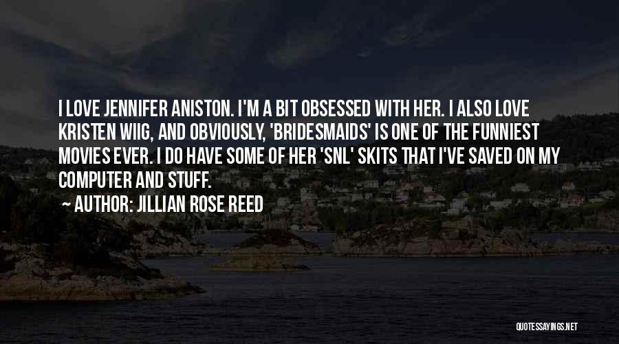 Jillian Rose Reed Quotes: I Love Jennifer Aniston. I'm A Bit Obsessed With Her. I Also Love Kristen Wiig, And Obviously, 'bridesmaids' Is One