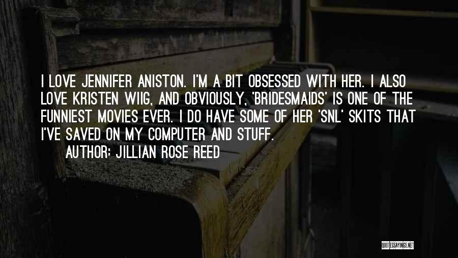 Jillian Rose Reed Quotes: I Love Jennifer Aniston. I'm A Bit Obsessed With Her. I Also Love Kristen Wiig, And Obviously, 'bridesmaids' Is One