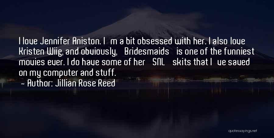 Jillian Rose Reed Quotes: I Love Jennifer Aniston. I'm A Bit Obsessed With Her. I Also Love Kristen Wiig, And Obviously, 'bridesmaids' Is One