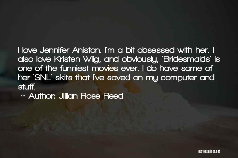 Jillian Rose Reed Quotes: I Love Jennifer Aniston. I'm A Bit Obsessed With Her. I Also Love Kristen Wiig, And Obviously, 'bridesmaids' Is One