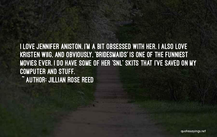 Jillian Rose Reed Quotes: I Love Jennifer Aniston. I'm A Bit Obsessed With Her. I Also Love Kristen Wiig, And Obviously, 'bridesmaids' Is One