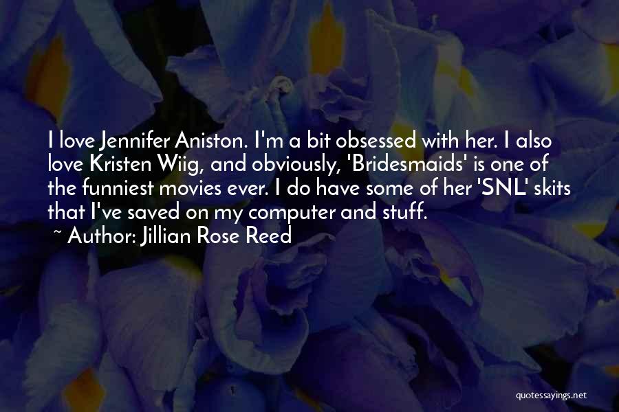 Jillian Rose Reed Quotes: I Love Jennifer Aniston. I'm A Bit Obsessed With Her. I Also Love Kristen Wiig, And Obviously, 'bridesmaids' Is One