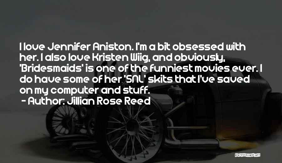 Jillian Rose Reed Quotes: I Love Jennifer Aniston. I'm A Bit Obsessed With Her. I Also Love Kristen Wiig, And Obviously, 'bridesmaids' Is One