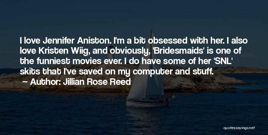 Jillian Rose Reed Quotes: I Love Jennifer Aniston. I'm A Bit Obsessed With Her. I Also Love Kristen Wiig, And Obviously, 'bridesmaids' Is One