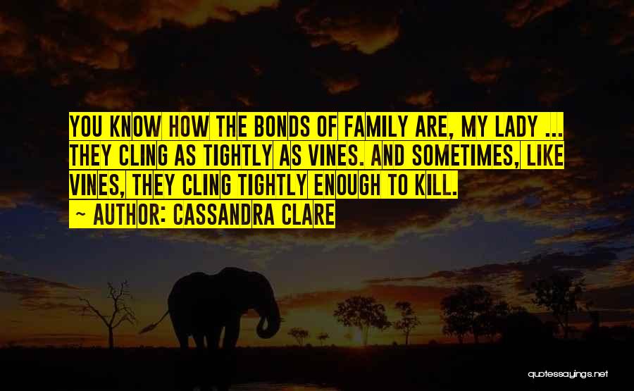 Cassandra Clare Quotes: You Know How The Bonds Of Family Are, My Lady ... They Cling As Tightly As Vines. And Sometimes, Like
