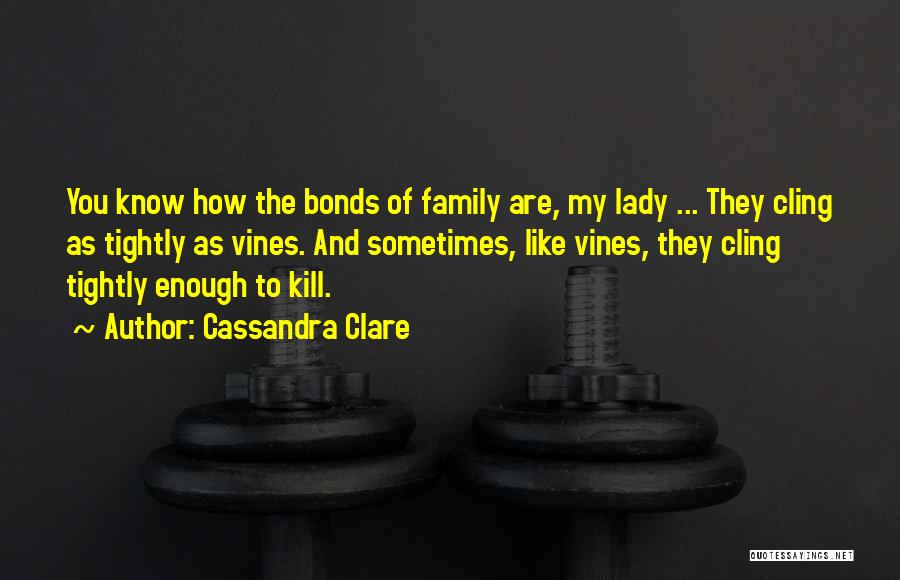 Cassandra Clare Quotes: You Know How The Bonds Of Family Are, My Lady ... They Cling As Tightly As Vines. And Sometimes, Like