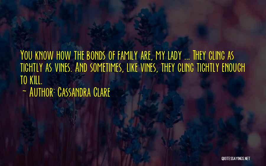 Cassandra Clare Quotes: You Know How The Bonds Of Family Are, My Lady ... They Cling As Tightly As Vines. And Sometimes, Like
