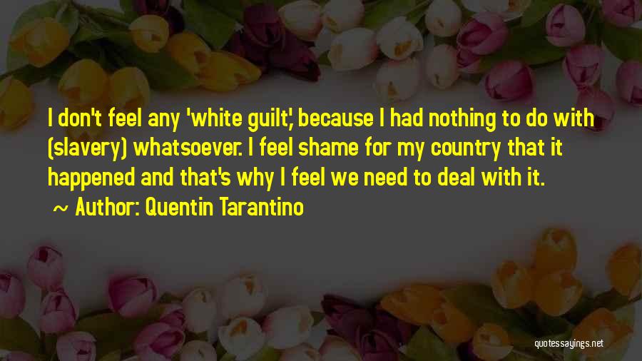 Quentin Tarantino Quotes: I Don't Feel Any 'white Guilt,' Because I Had Nothing To Do With (slavery) Whatsoever. I Feel Shame For My